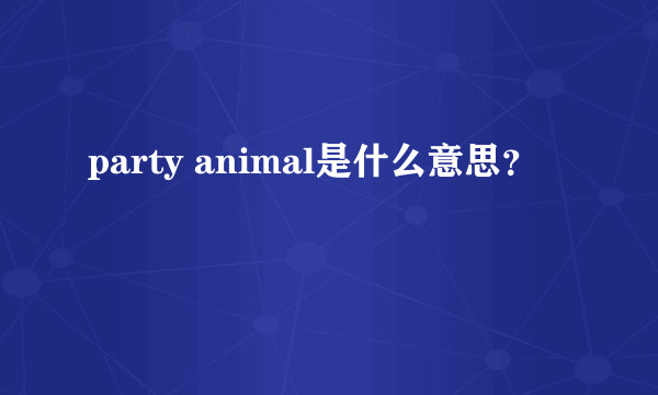 party animal是什么意思？