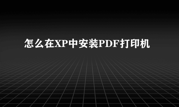 怎么在XP中安装PDF打印机