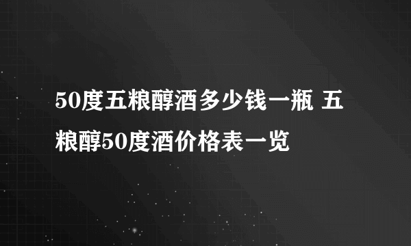 50度五粮醇酒多少钱一瓶 五粮醇50度酒价格表一览