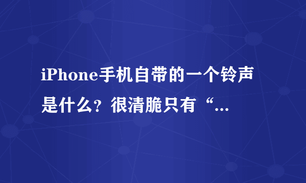 iPhone手机自带的一个铃声是什么？很清脆只有“叮”的一声。