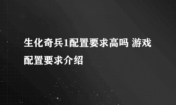 生化奇兵1配置要求高吗 游戏配置要求介绍