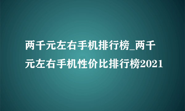 两千元左右手机排行榜_两千元左右手机性价比排行榜2021