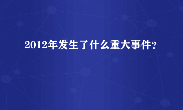 2012年发生了什么重大事件？