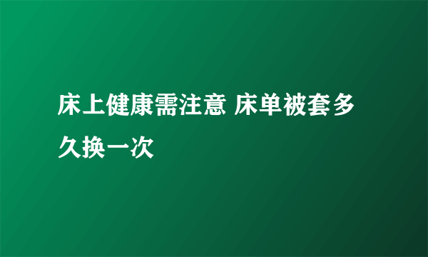 床上健康需注意 床单被套多久换一次