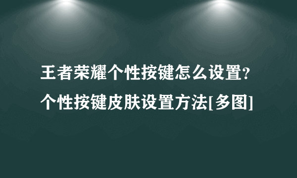 王者荣耀个性按键怎么设置？个性按键皮肤设置方法[多图]