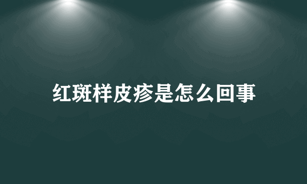 红斑样皮疹是怎么回事