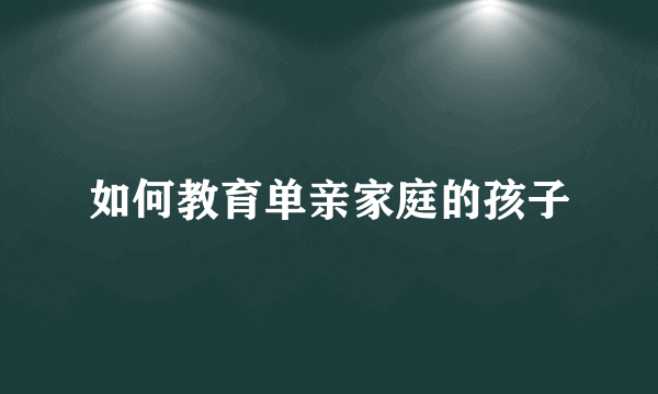 如何教育单亲家庭的孩子