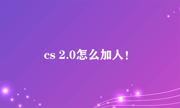 cs 2.0怎么加人！