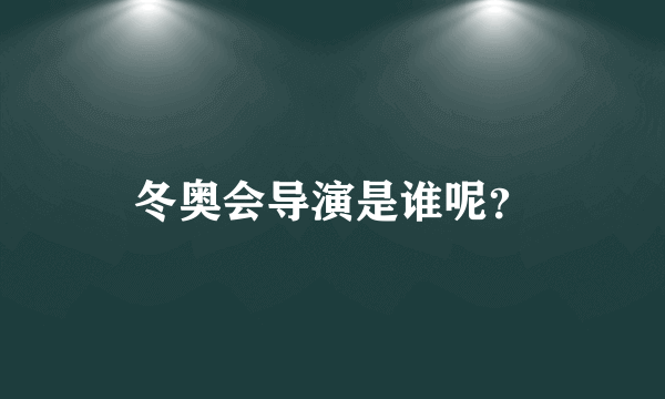 冬奥会导演是谁呢？