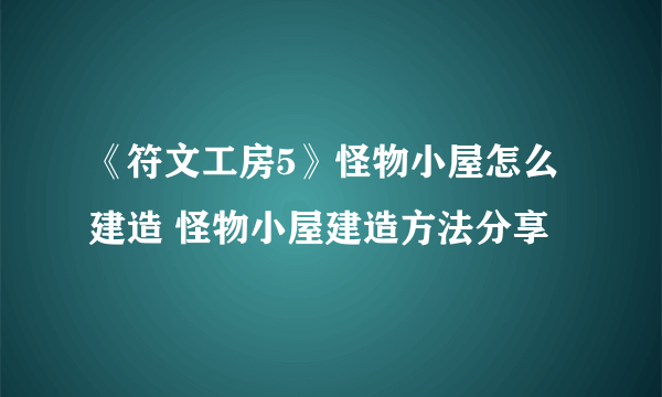 《符文工房5》怪物小屋怎么建造 怪物小屋建造方法分享