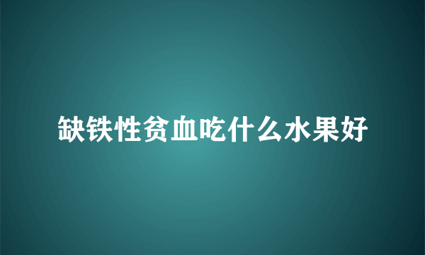 缺铁性贫血吃什么水果好