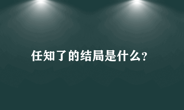 任知了的结局是什么？