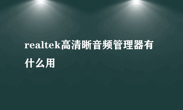 realtek高清晰音频管理器有什么用