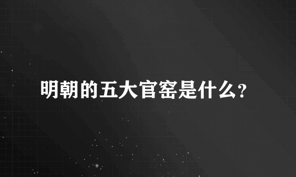 明朝的五大官窑是什么？