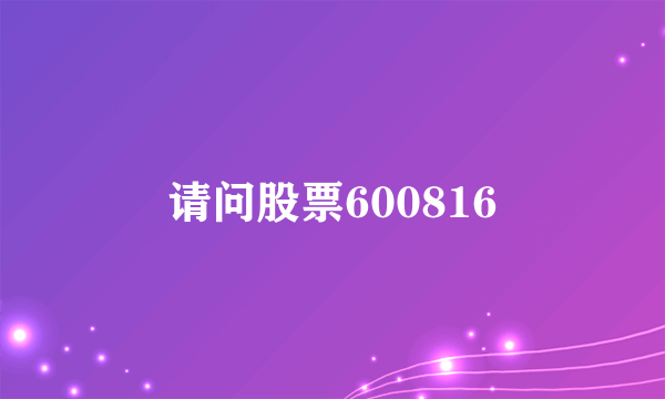 请问股票600816