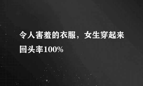 令人害羞的衣服，女生穿起来回头率100%