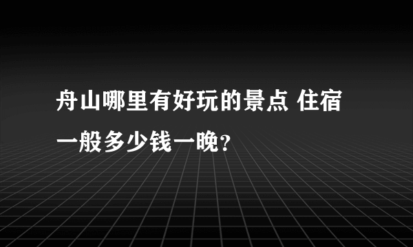 舟山哪里有好玩的景点 住宿一般多少钱一晚？