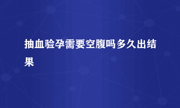 抽血验孕需要空腹吗多久出结果