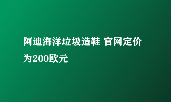 阿迪海洋垃圾造鞋 官网定价为200欧元