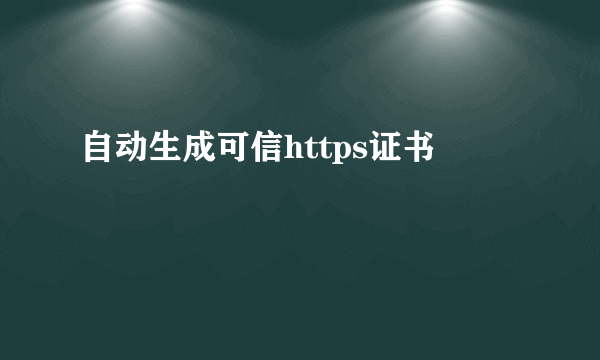 自动生成可信https证书