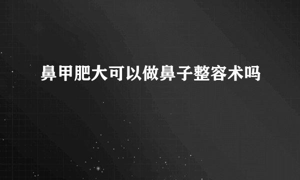 鼻甲肥大可以做鼻子整容术吗