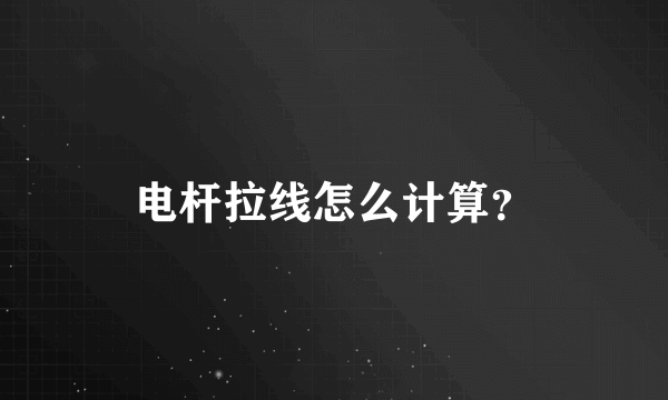 电杆拉线怎么计算？