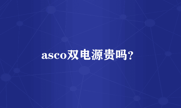 asco双电源贵吗？