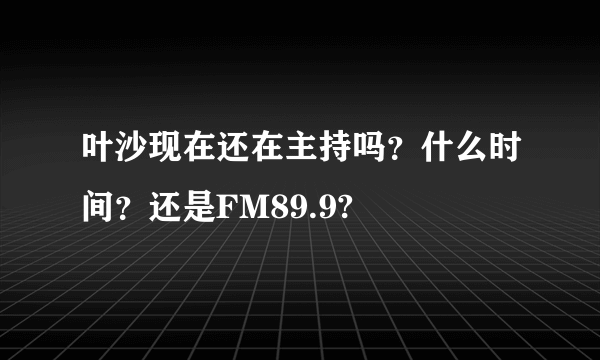 叶沙现在还在主持吗？什么时间？还是FM89.9?