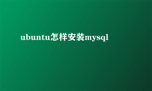 ubuntu怎样安装mysql