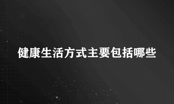 健康生活方式主要包括哪些