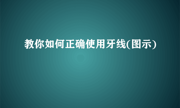 教你如何正确使用牙线(图示)