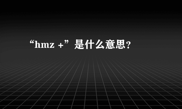 “hmz +”是什么意思？