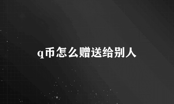 q币怎么赠送给别人