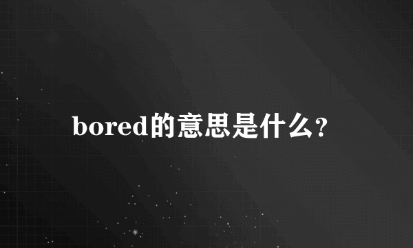 bored的意思是什么？