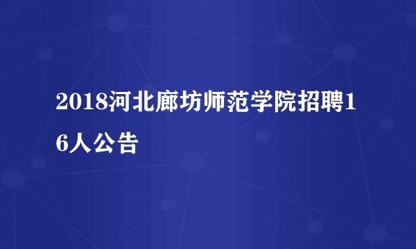 2018河北廊坊师范学院招聘16人公告