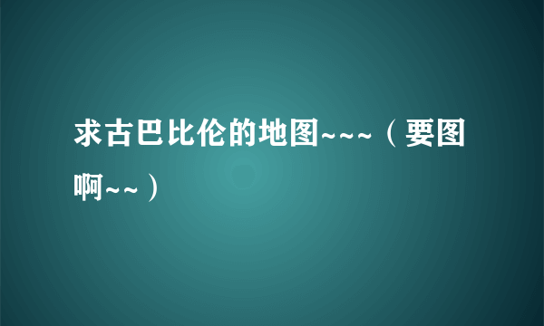 求古巴比伦的地图~~~（要图啊~~）