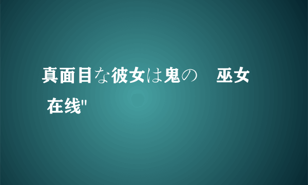 真面目な彼女は鬼の姫巫女​ 在线