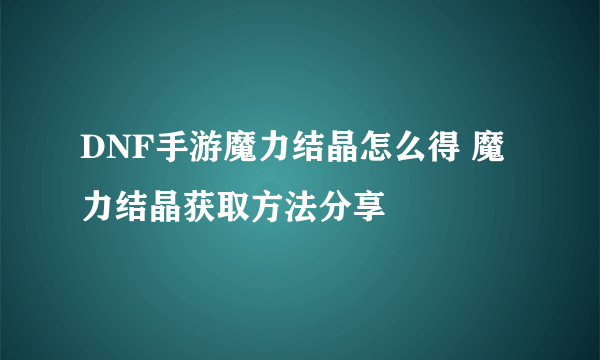 DNF手游魔力结晶怎么得 魔力结晶获取方法分享