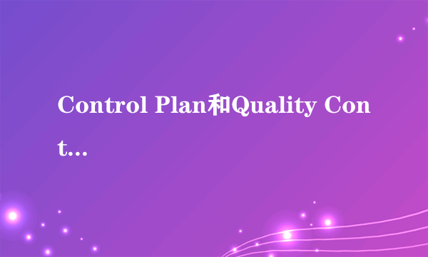 Control Plan和Quality Control Plan区别？