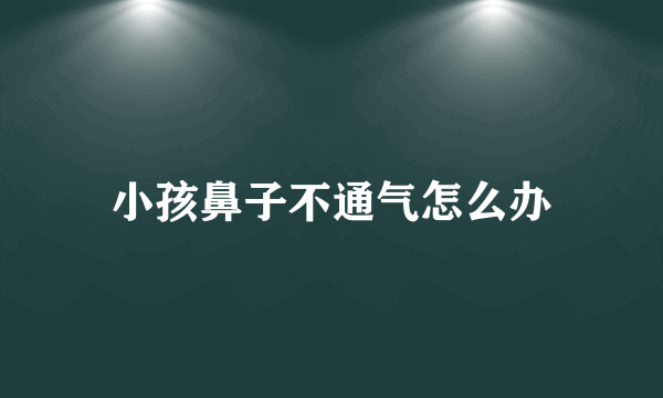 小孩鼻子不通气怎么办