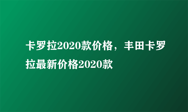 卡罗拉2020款价格，丰田卡罗拉最新价格2020款