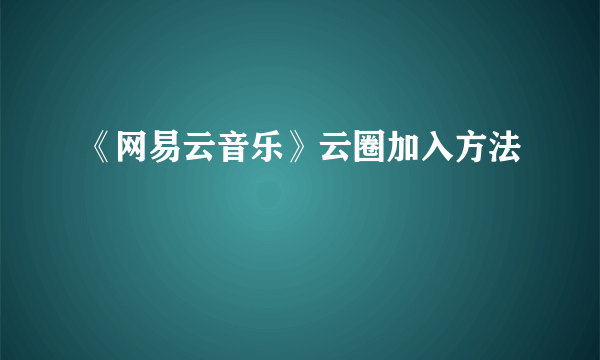 《网易云音乐》云圈加入方法