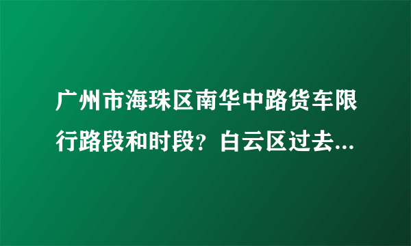 广州市海珠区南华中路货车限行路段和时段？白云区过去应该怎么走？