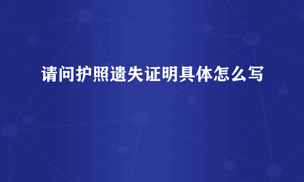 请问护照遗失证明具体怎么写