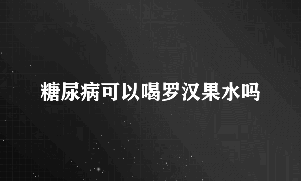 糖尿病可以喝罗汉果水吗