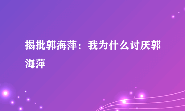 揭批郭海萍：我为什么讨厌郭海萍