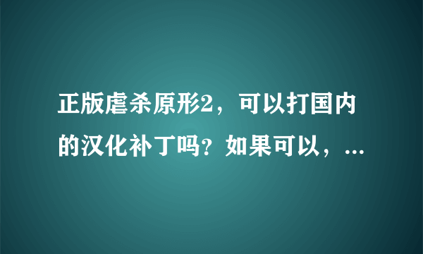 正版虐杀原形2，可以打国内的汉化补丁吗？如果可以，打完以后有什么注意事项吗？（有人说打完以后动视会封