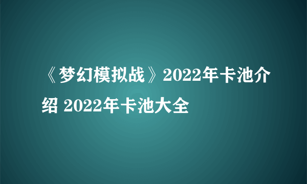 《梦幻模拟战》2022年卡池介绍 2022年卡池大全