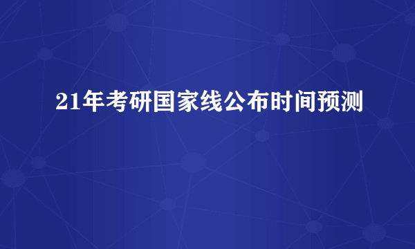 21年考研国家线公布时间预测