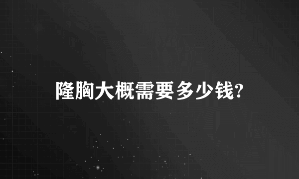 隆胸大概需要多少钱?